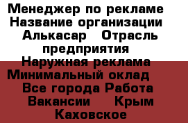 Менеджер по рекламе › Название организации ­ Алькасар › Отрасль предприятия ­ Наружная реклама › Минимальный оклад ­ 1 - Все города Работа » Вакансии   . Крым,Каховское